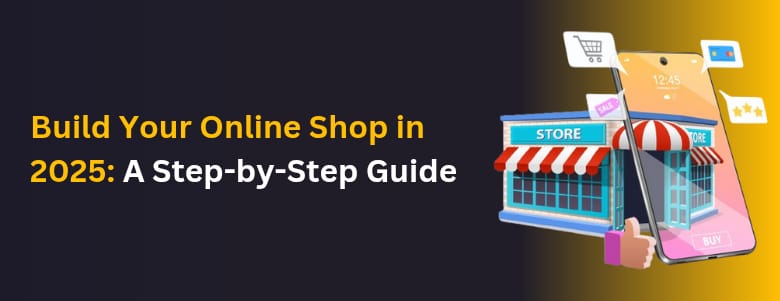 Build Your Online Shop in 2025: A Step-by-Step Guide 