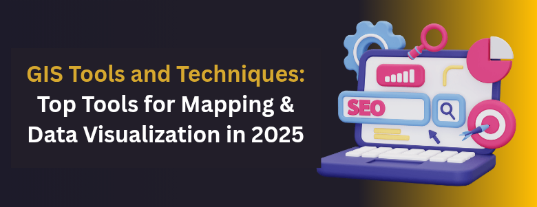 GIS Tools and Techniques: Top Tools for Mapping & Data Visualization in 2025