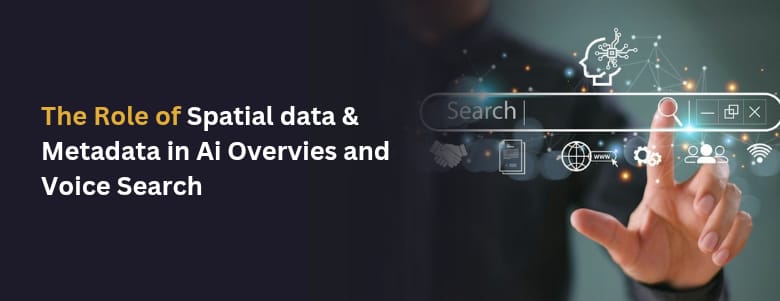 The Role of Spatial Data & Metadata in AI Overviews and Voice Search